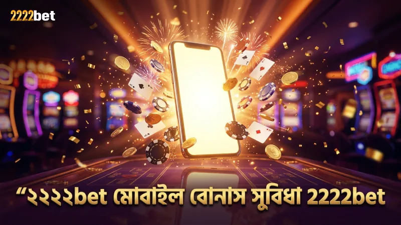 ২২২২bet প্রমোশনের মোবাইল বোনাস দ্রুত দাবি করার সুবিধা